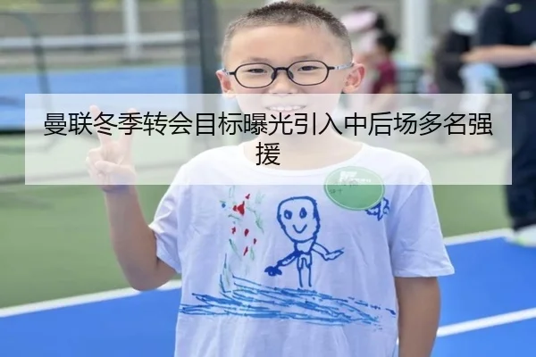 曼联冬季转会目标曝光引入中后场多名强援